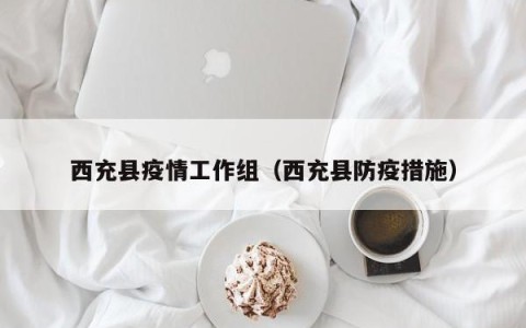 西充县疫情工作组（西充县防疫措施）